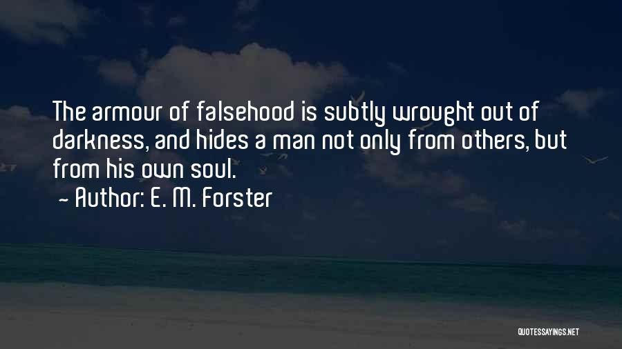 E. M. Forster Quotes: The Armour Of Falsehood Is Subtly Wrought Out Of Darkness, And Hides A Man Not Only From Others, But From