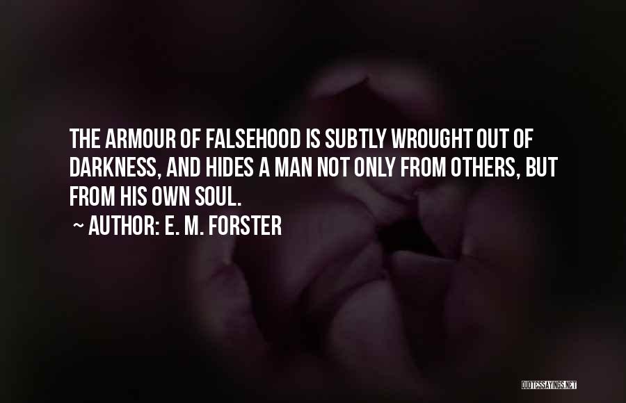 E. M. Forster Quotes: The Armour Of Falsehood Is Subtly Wrought Out Of Darkness, And Hides A Man Not Only From Others, But From