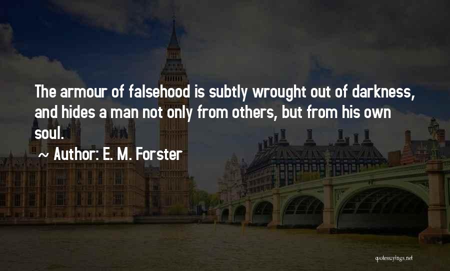 E. M. Forster Quotes: The Armour Of Falsehood Is Subtly Wrought Out Of Darkness, And Hides A Man Not Only From Others, But From