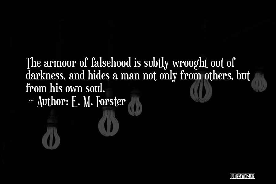 E. M. Forster Quotes: The Armour Of Falsehood Is Subtly Wrought Out Of Darkness, And Hides A Man Not Only From Others, But From