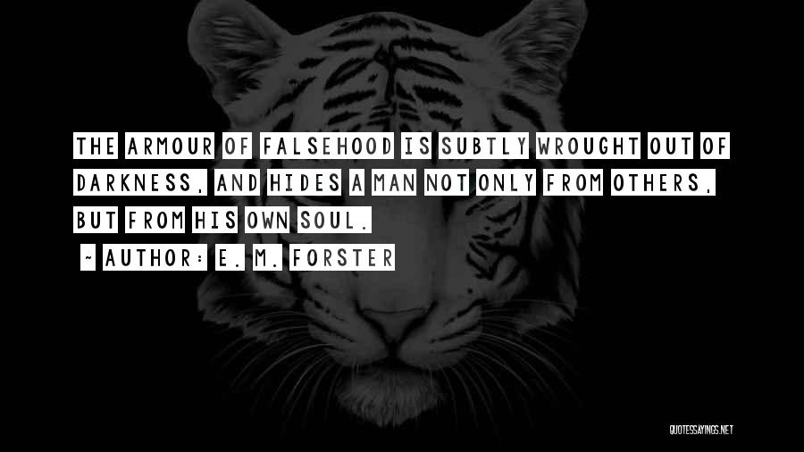 E. M. Forster Quotes: The Armour Of Falsehood Is Subtly Wrought Out Of Darkness, And Hides A Man Not Only From Others, But From