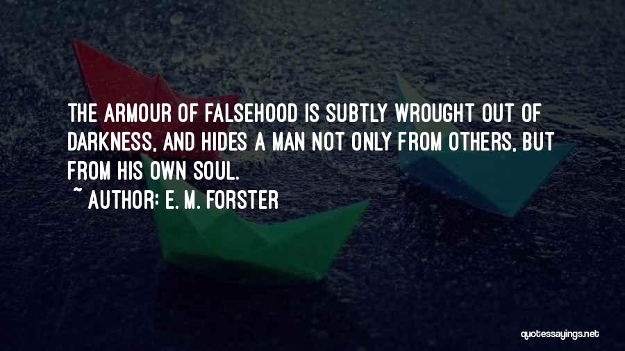 E. M. Forster Quotes: The Armour Of Falsehood Is Subtly Wrought Out Of Darkness, And Hides A Man Not Only From Others, But From