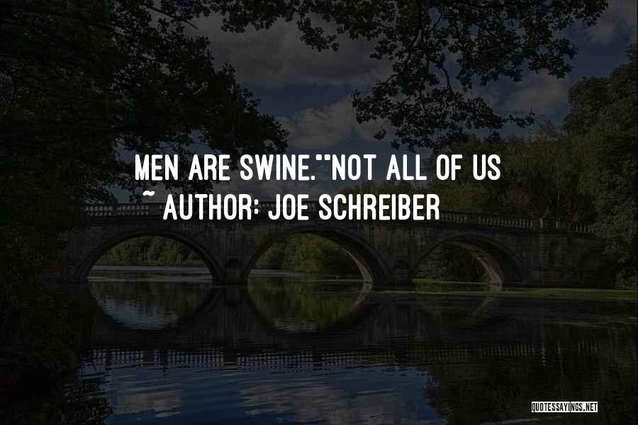 Joe Schreiber Quotes: Men Are Swine.not All Of Us