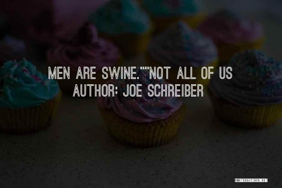 Joe Schreiber Quotes: Men Are Swine.not All Of Us