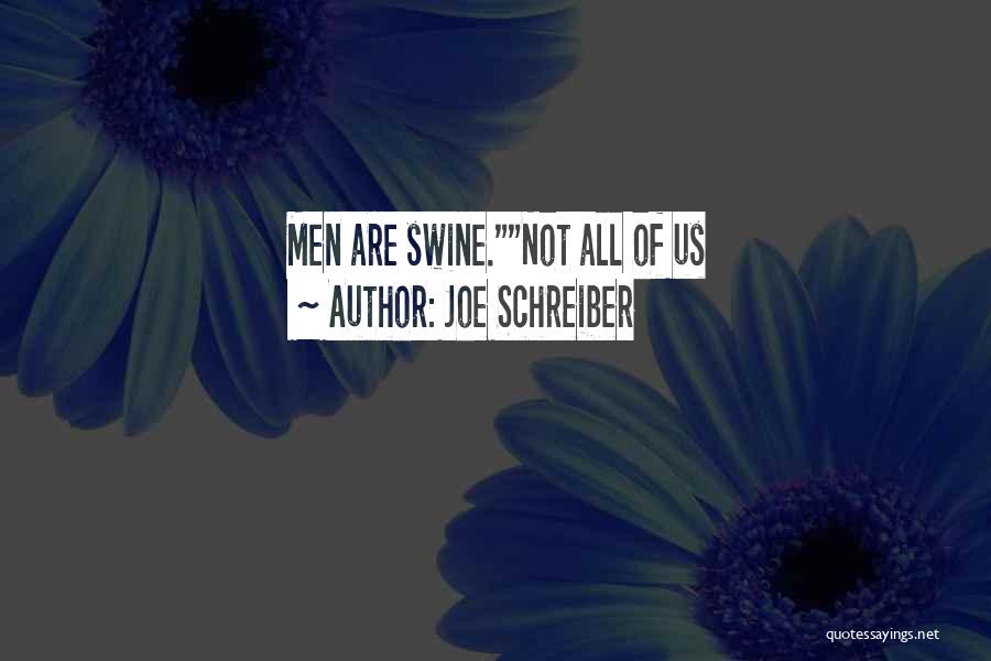Joe Schreiber Quotes: Men Are Swine.not All Of Us