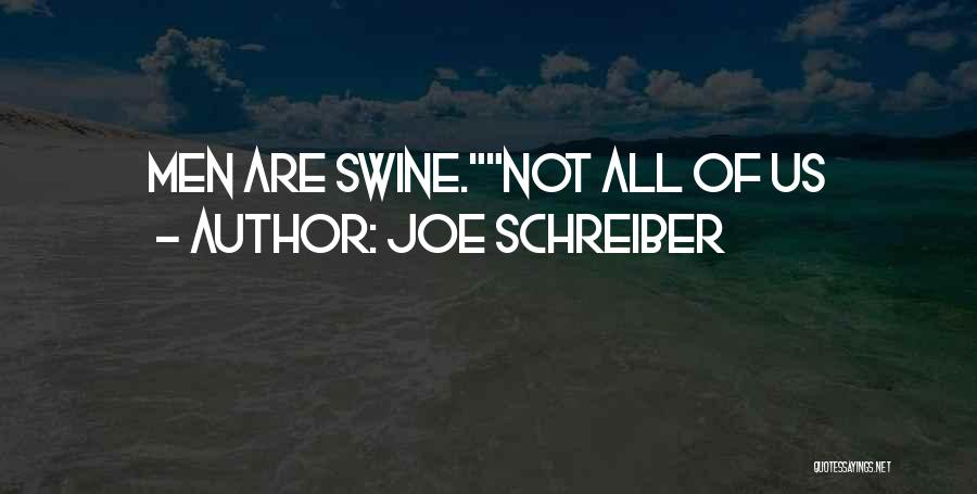 Joe Schreiber Quotes: Men Are Swine.not All Of Us