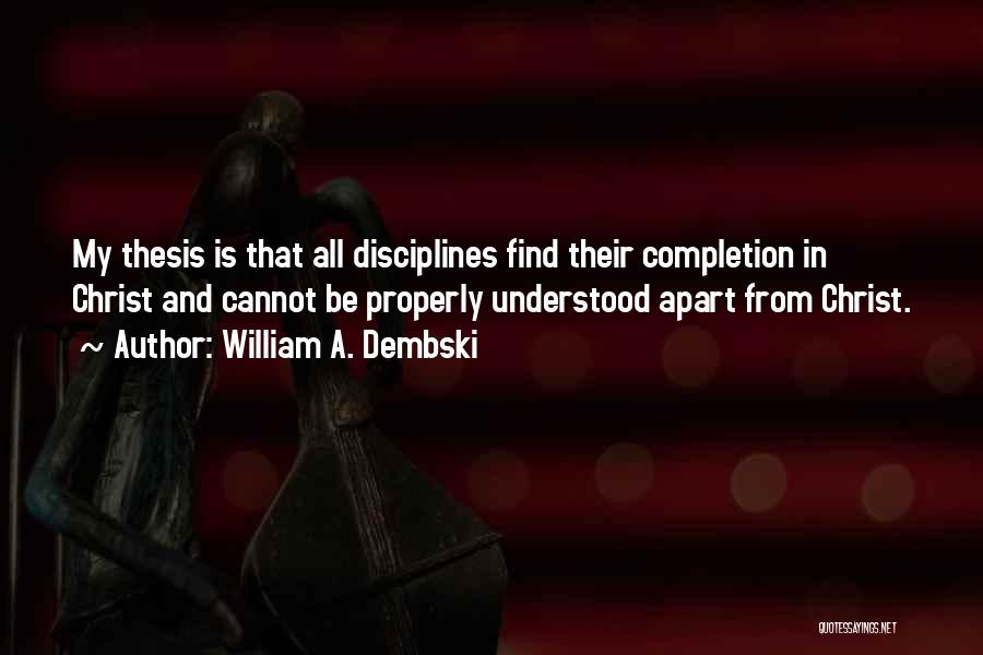 William A. Dembski Quotes: My Thesis Is That All Disciplines Find Their Completion In Christ And Cannot Be Properly Understood Apart From Christ.