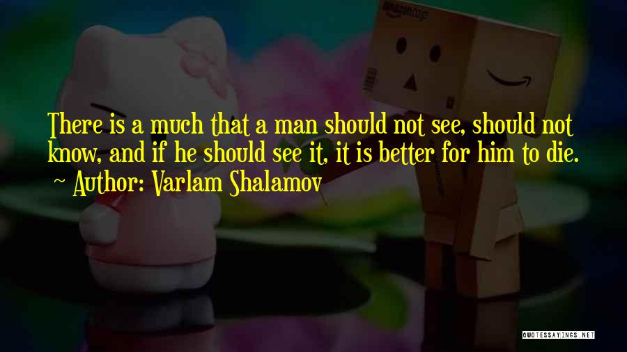 Varlam Shalamov Quotes: There Is A Much That A Man Should Not See, Should Not Know, And If He Should See It, It