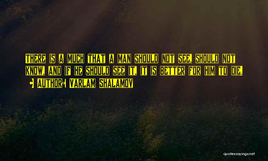 Varlam Shalamov Quotes: There Is A Much That A Man Should Not See, Should Not Know, And If He Should See It, It