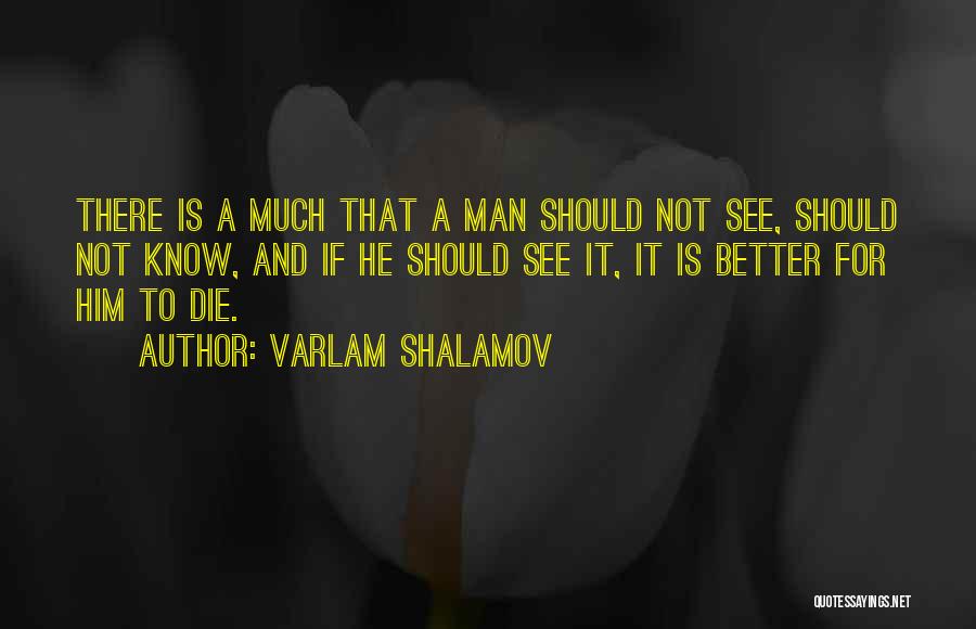 Varlam Shalamov Quotes: There Is A Much That A Man Should Not See, Should Not Know, And If He Should See It, It