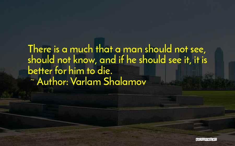 Varlam Shalamov Quotes: There Is A Much That A Man Should Not See, Should Not Know, And If He Should See It, It