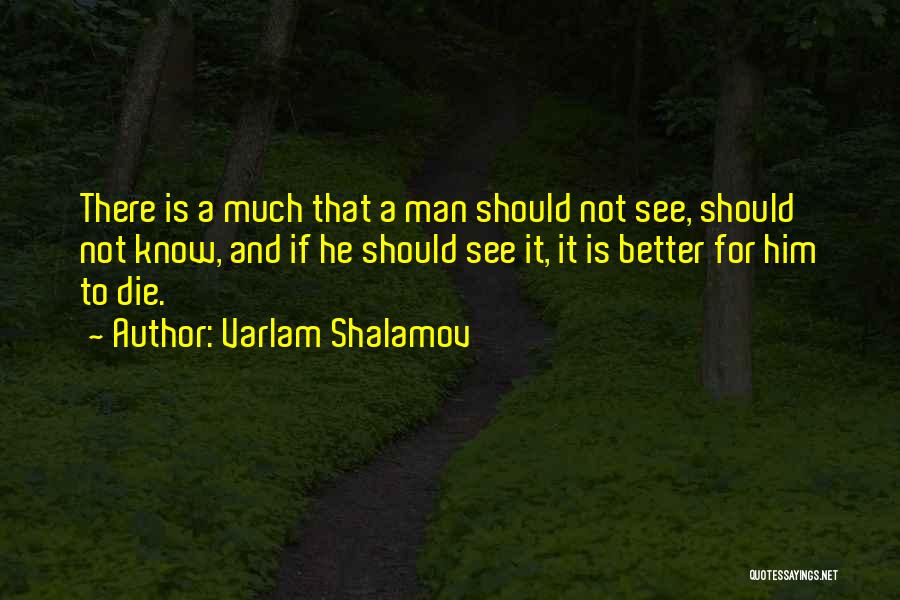 Varlam Shalamov Quotes: There Is A Much That A Man Should Not See, Should Not Know, And If He Should See It, It