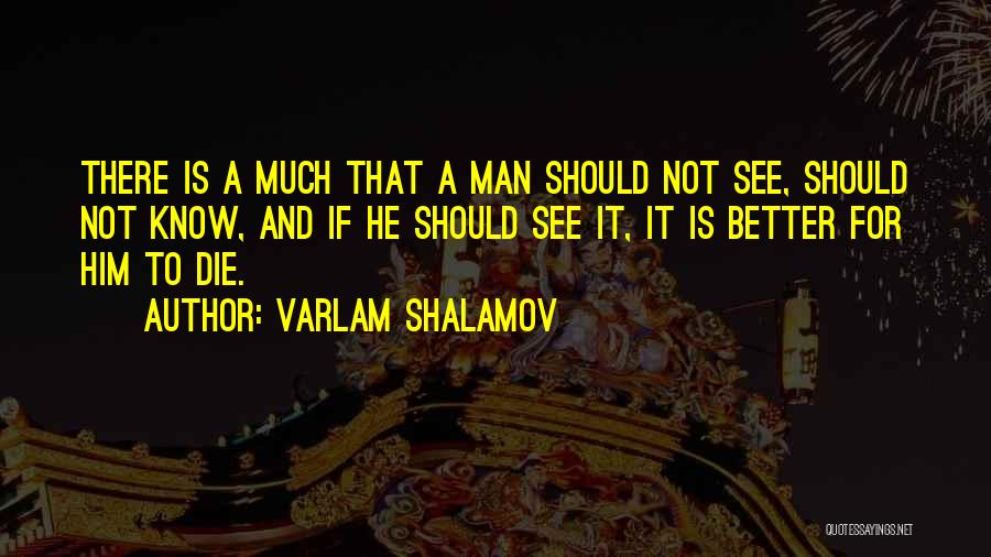 Varlam Shalamov Quotes: There Is A Much That A Man Should Not See, Should Not Know, And If He Should See It, It