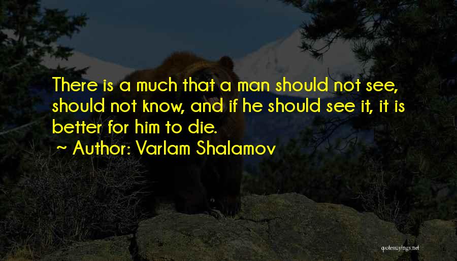 Varlam Shalamov Quotes: There Is A Much That A Man Should Not See, Should Not Know, And If He Should See It, It