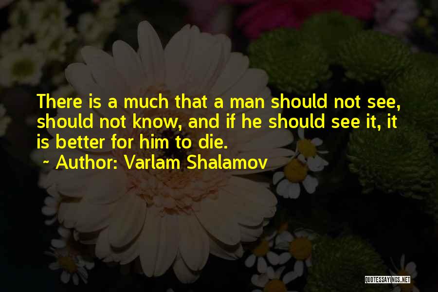 Varlam Shalamov Quotes: There Is A Much That A Man Should Not See, Should Not Know, And If He Should See It, It