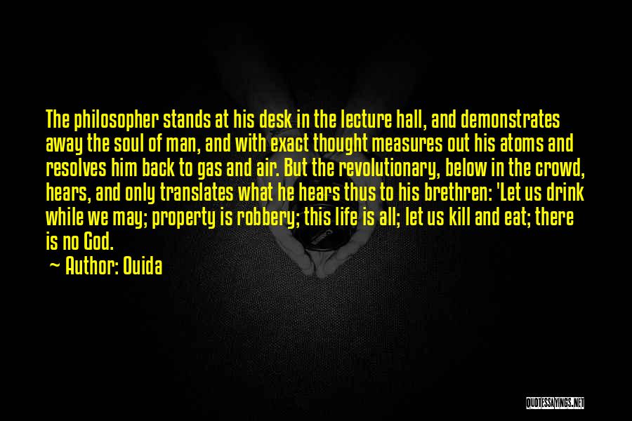 Ouida Quotes: The Philosopher Stands At His Desk In The Lecture Hall, And Demonstrates Away The Soul Of Man, And With Exact