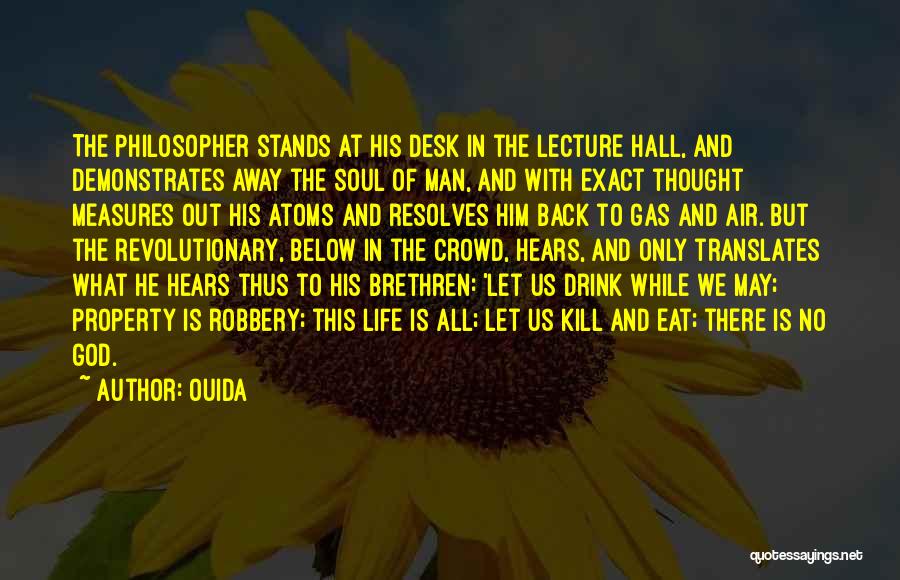 Ouida Quotes: The Philosopher Stands At His Desk In The Lecture Hall, And Demonstrates Away The Soul Of Man, And With Exact