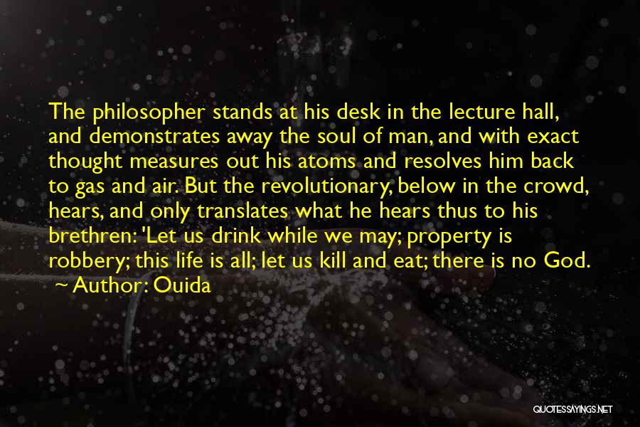 Ouida Quotes: The Philosopher Stands At His Desk In The Lecture Hall, And Demonstrates Away The Soul Of Man, And With Exact