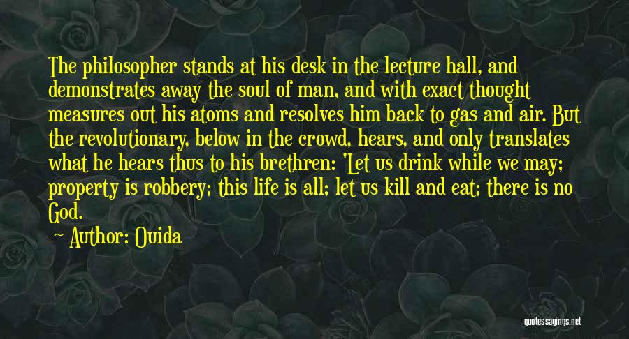 Ouida Quotes: The Philosopher Stands At His Desk In The Lecture Hall, And Demonstrates Away The Soul Of Man, And With Exact