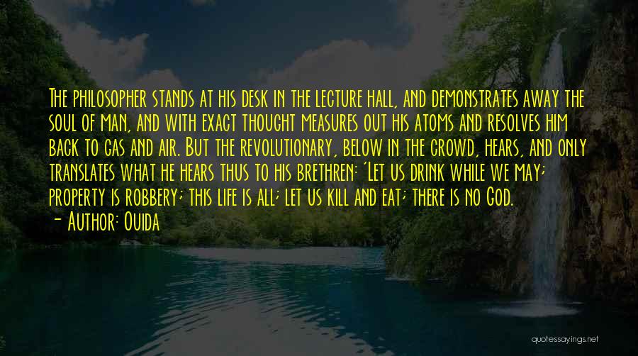 Ouida Quotes: The Philosopher Stands At His Desk In The Lecture Hall, And Demonstrates Away The Soul Of Man, And With Exact