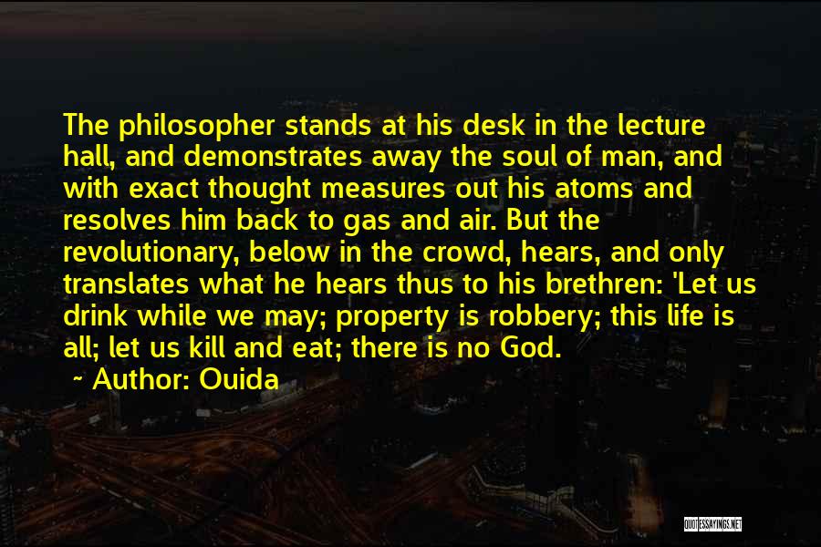 Ouida Quotes: The Philosopher Stands At His Desk In The Lecture Hall, And Demonstrates Away The Soul Of Man, And With Exact