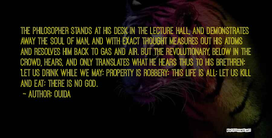 Ouida Quotes: The Philosopher Stands At His Desk In The Lecture Hall, And Demonstrates Away The Soul Of Man, And With Exact