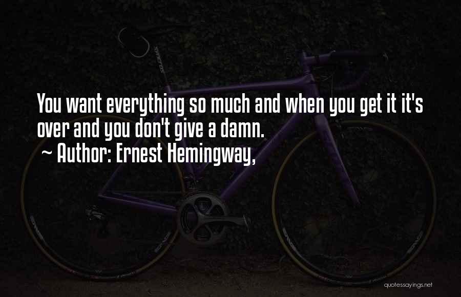 Ernest Hemingway, Quotes: You Want Everything So Much And When You Get It It's Over And You Don't Give A Damn.