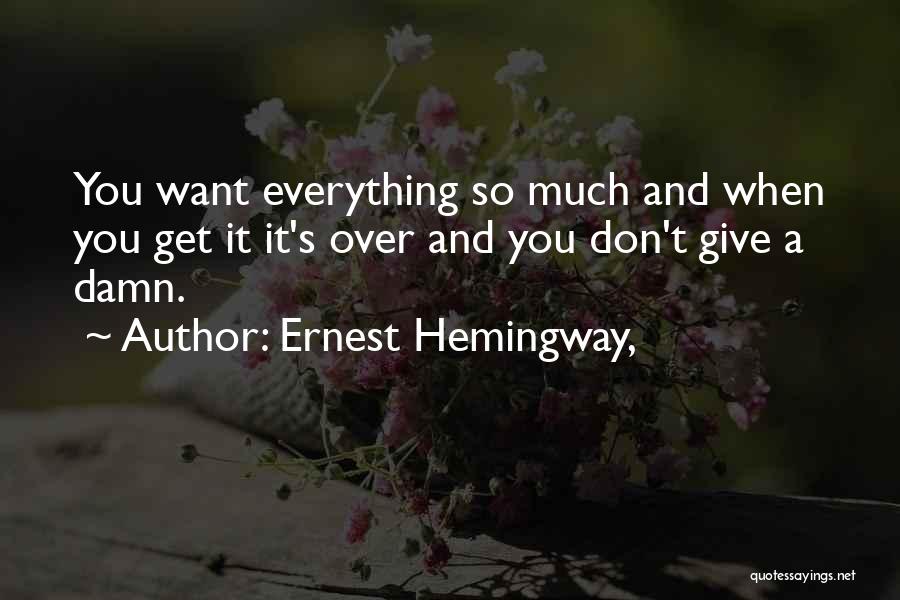 Ernest Hemingway, Quotes: You Want Everything So Much And When You Get It It's Over And You Don't Give A Damn.