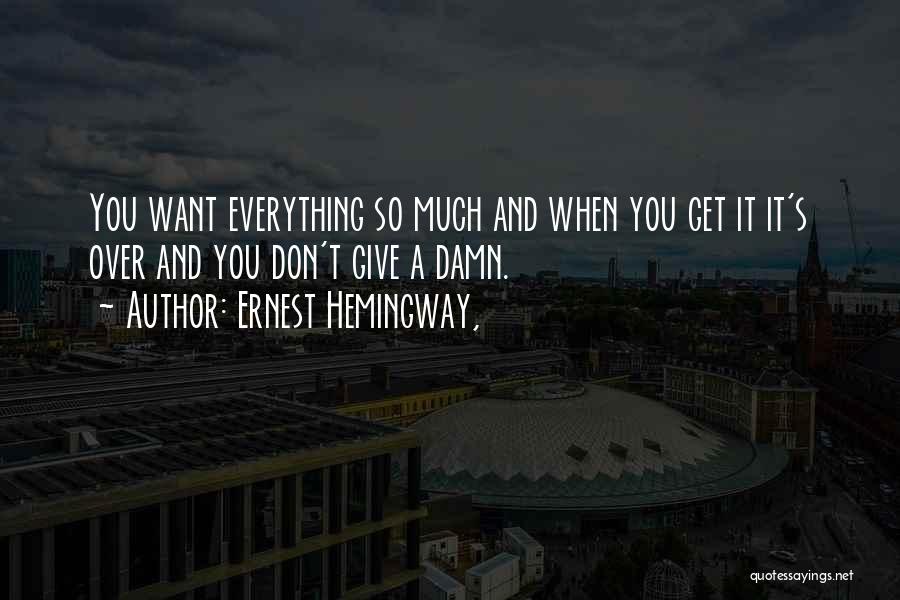 Ernest Hemingway, Quotes: You Want Everything So Much And When You Get It It's Over And You Don't Give A Damn.