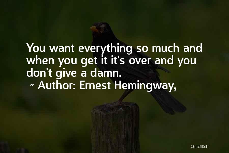 Ernest Hemingway, Quotes: You Want Everything So Much And When You Get It It's Over And You Don't Give A Damn.