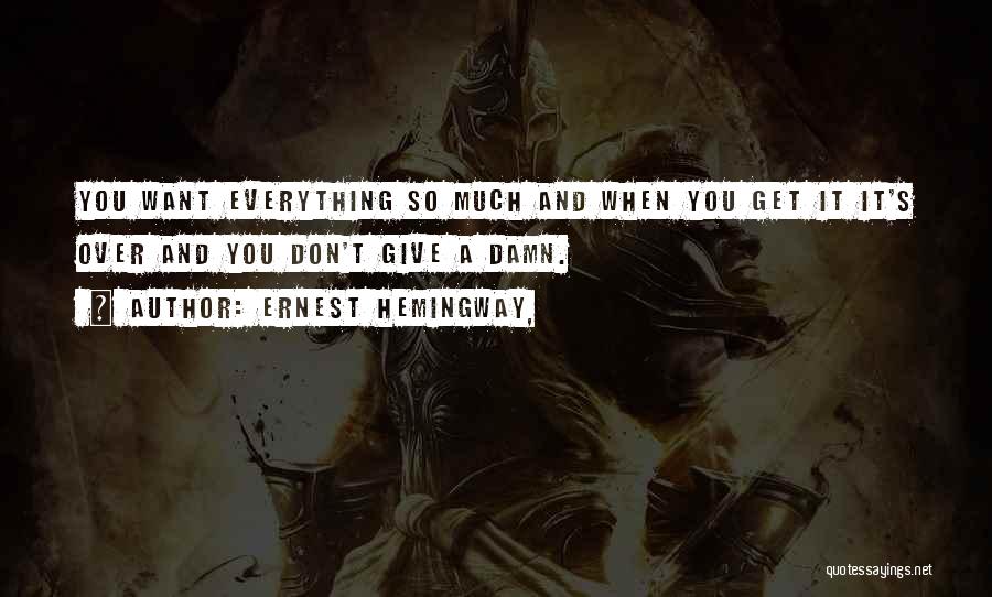 Ernest Hemingway, Quotes: You Want Everything So Much And When You Get It It's Over And You Don't Give A Damn.