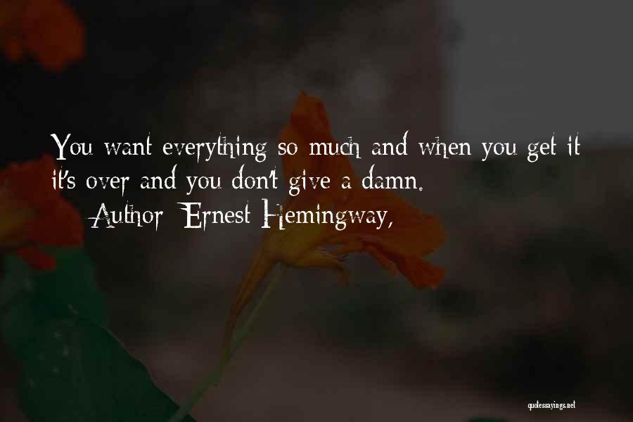 Ernest Hemingway, Quotes: You Want Everything So Much And When You Get It It's Over And You Don't Give A Damn.