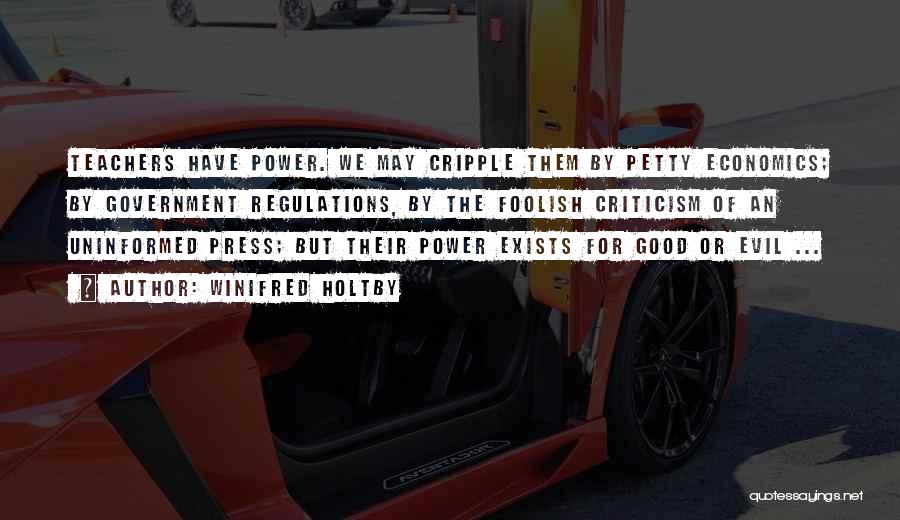 Winifred Holtby Quotes: Teachers Have Power. We May Cripple Them By Petty Economics; By Government Regulations, By The Foolish Criticism Of An Uninformed