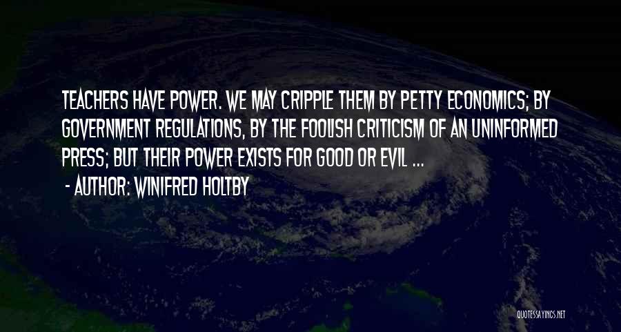 Winifred Holtby Quotes: Teachers Have Power. We May Cripple Them By Petty Economics; By Government Regulations, By The Foolish Criticism Of An Uninformed