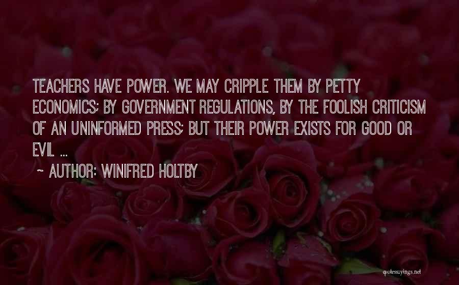 Winifred Holtby Quotes: Teachers Have Power. We May Cripple Them By Petty Economics; By Government Regulations, By The Foolish Criticism Of An Uninformed