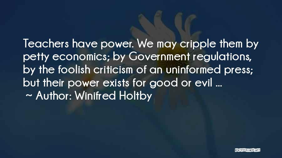 Winifred Holtby Quotes: Teachers Have Power. We May Cripple Them By Petty Economics; By Government Regulations, By The Foolish Criticism Of An Uninformed