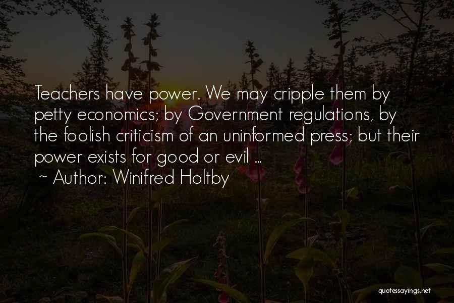 Winifred Holtby Quotes: Teachers Have Power. We May Cripple Them By Petty Economics; By Government Regulations, By The Foolish Criticism Of An Uninformed