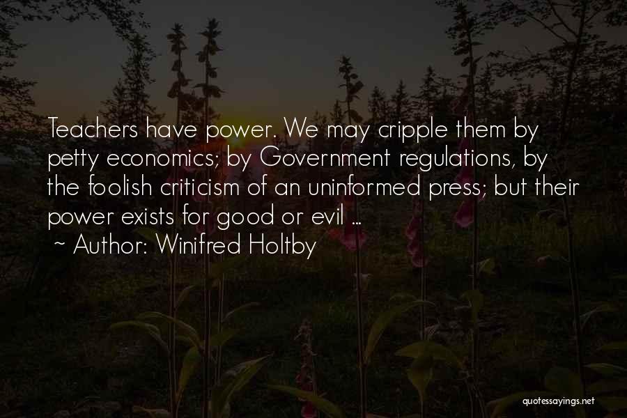 Winifred Holtby Quotes: Teachers Have Power. We May Cripple Them By Petty Economics; By Government Regulations, By The Foolish Criticism Of An Uninformed