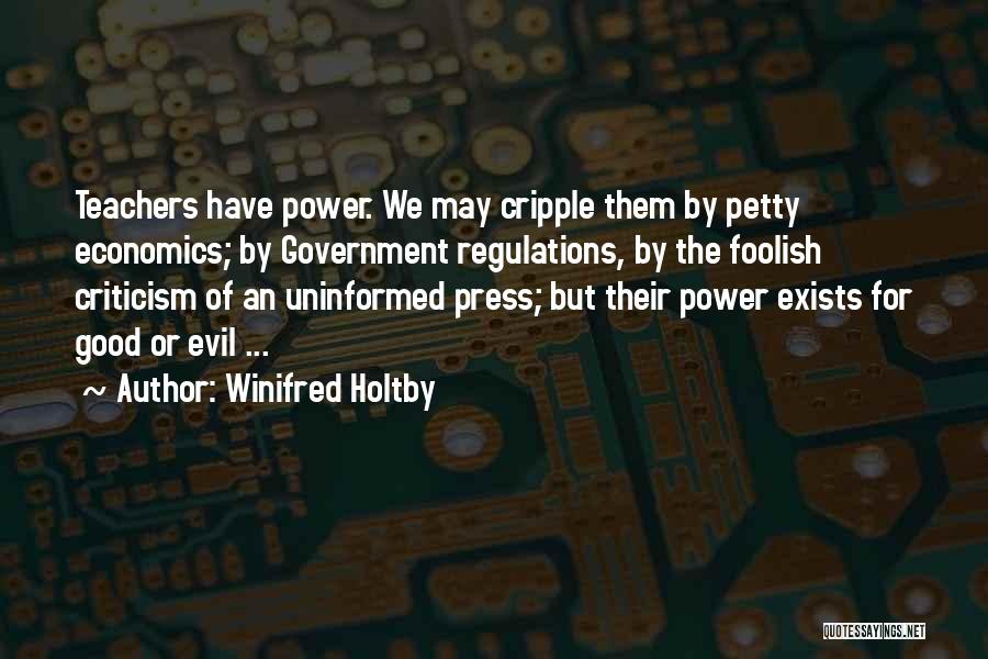 Winifred Holtby Quotes: Teachers Have Power. We May Cripple Them By Petty Economics; By Government Regulations, By The Foolish Criticism Of An Uninformed