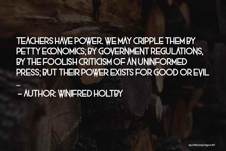 Winifred Holtby Quotes: Teachers Have Power. We May Cripple Them By Petty Economics; By Government Regulations, By The Foolish Criticism Of An Uninformed