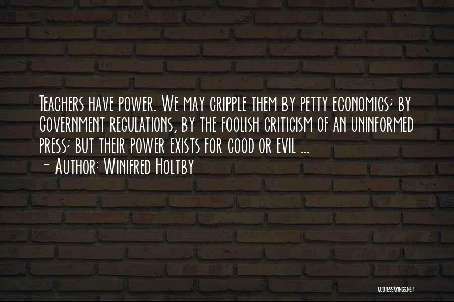 Winifred Holtby Quotes: Teachers Have Power. We May Cripple Them By Petty Economics; By Government Regulations, By The Foolish Criticism Of An Uninformed