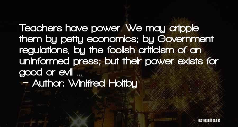 Winifred Holtby Quotes: Teachers Have Power. We May Cripple Them By Petty Economics; By Government Regulations, By The Foolish Criticism Of An Uninformed