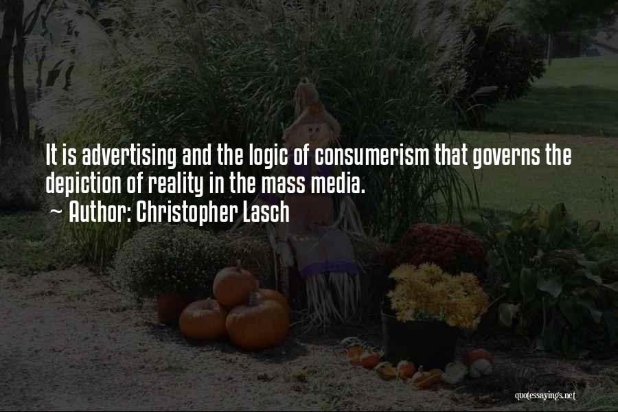 Christopher Lasch Quotes: It Is Advertising And The Logic Of Consumerism That Governs The Depiction Of Reality In The Mass Media.