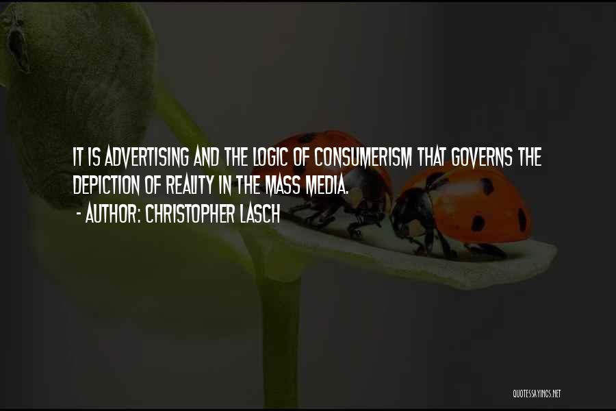 Christopher Lasch Quotes: It Is Advertising And The Logic Of Consumerism That Governs The Depiction Of Reality In The Mass Media.