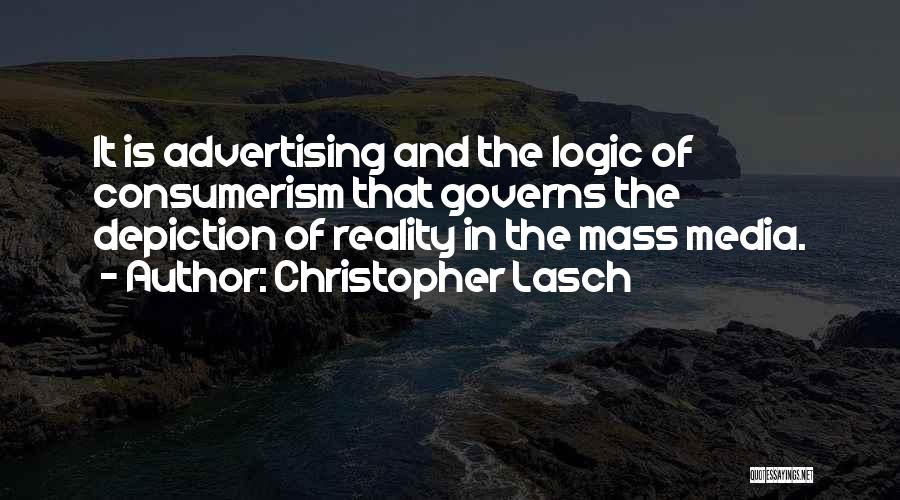 Christopher Lasch Quotes: It Is Advertising And The Logic Of Consumerism That Governs The Depiction Of Reality In The Mass Media.