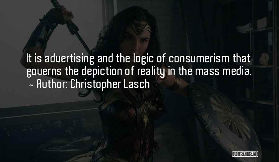 Christopher Lasch Quotes: It Is Advertising And The Logic Of Consumerism That Governs The Depiction Of Reality In The Mass Media.