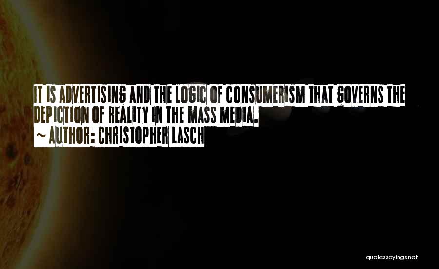 Christopher Lasch Quotes: It Is Advertising And The Logic Of Consumerism That Governs The Depiction Of Reality In The Mass Media.