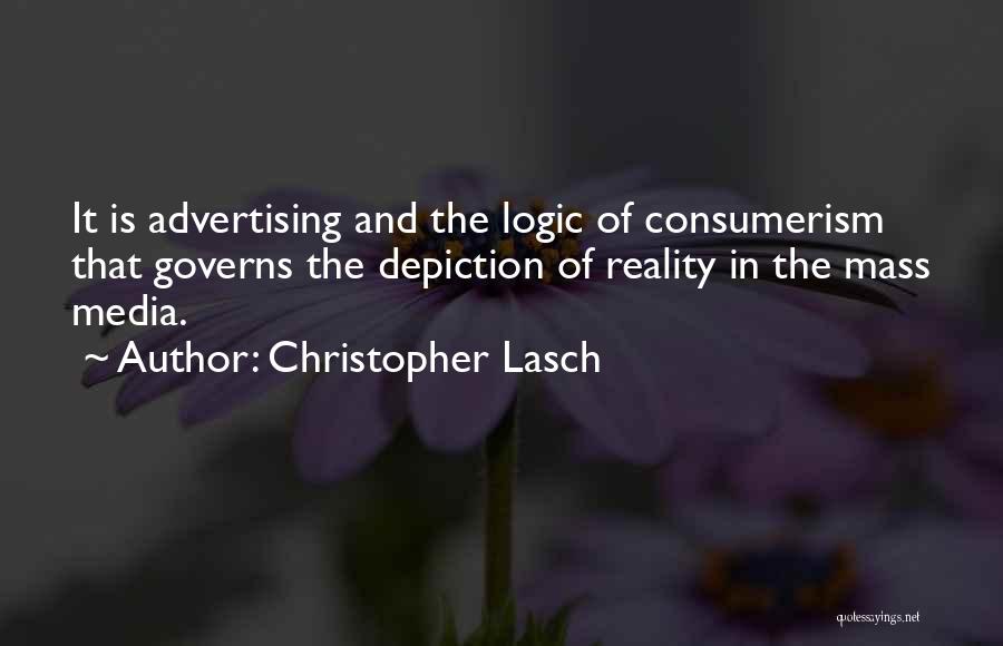 Christopher Lasch Quotes: It Is Advertising And The Logic Of Consumerism That Governs The Depiction Of Reality In The Mass Media.