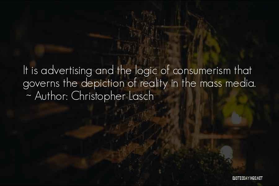 Christopher Lasch Quotes: It Is Advertising And The Logic Of Consumerism That Governs The Depiction Of Reality In The Mass Media.