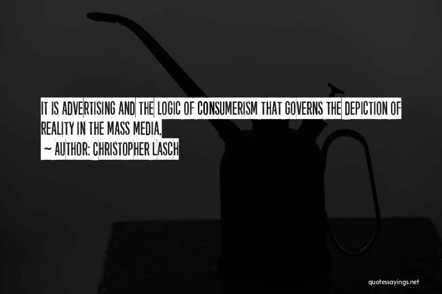 Christopher Lasch Quotes: It Is Advertising And The Logic Of Consumerism That Governs The Depiction Of Reality In The Mass Media.